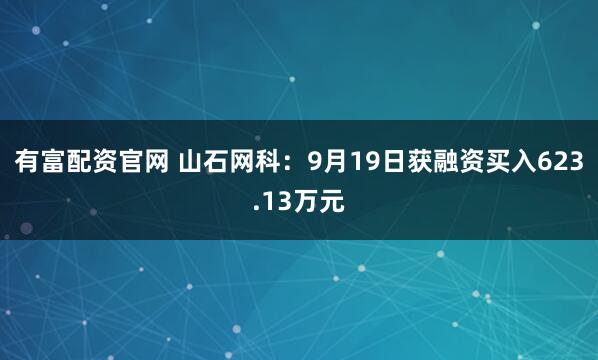 有富配资官网 山石网科:9月19日获融资买入623.13万元
